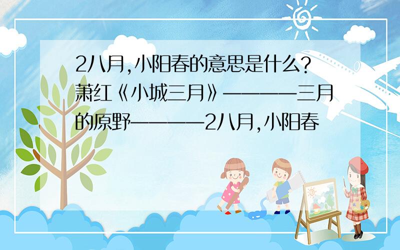 2八月,小阳春的意思是什么?萧红《小城三月》————三月的原野————2八月,小阳春