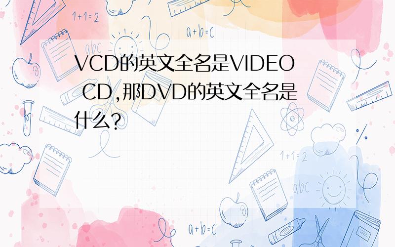 VCD的英文全名是VIDEO CD,那DVD的英文全名是什么?
