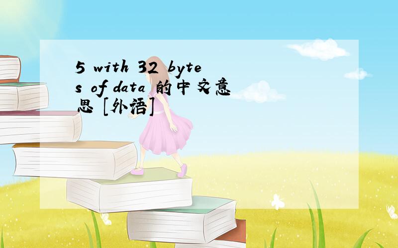 5 with 32 bytes of data 的中文意思 [外语]