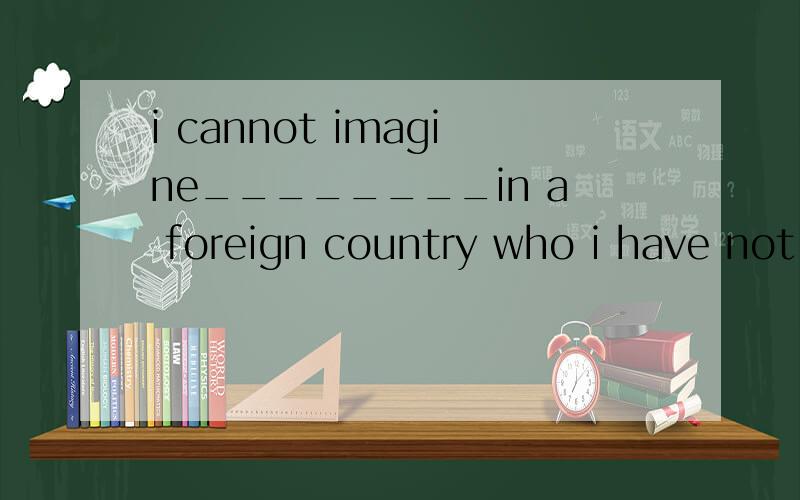 i cannot imagine________in a foreign country who i have not seen for years.A.what is like to me...i cannot imagine________in a foreign country who i have not seen for years.A.what is like to meet a friendB.what is it like to meet a friendCwhat it is