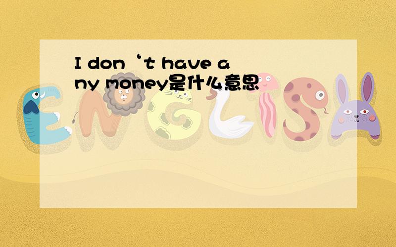 I don‘t have any money是什么意思