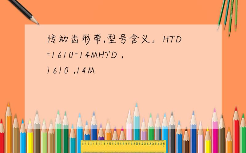 传动齿形带,型号含义：HTD-1610-14MHTD ,1610 ,14M