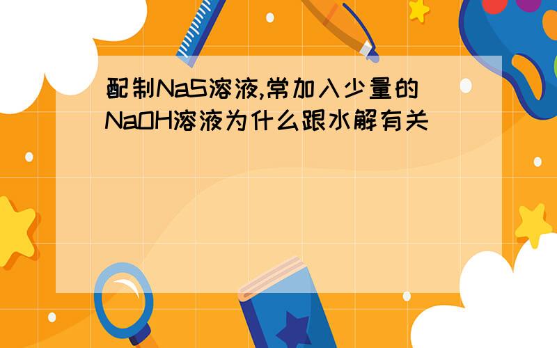 配制NaS溶液,常加入少量的NaOH溶液为什么跟水解有关