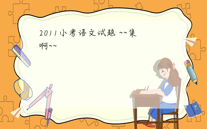 2011小考语文试题 ~~集啊~~