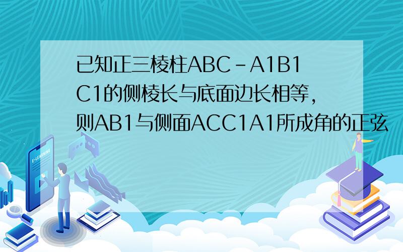 已知正三棱柱ABC－A1B1C1的侧棱长与底面边长相等,则AB1与侧面ACC1A1所成角的正弦