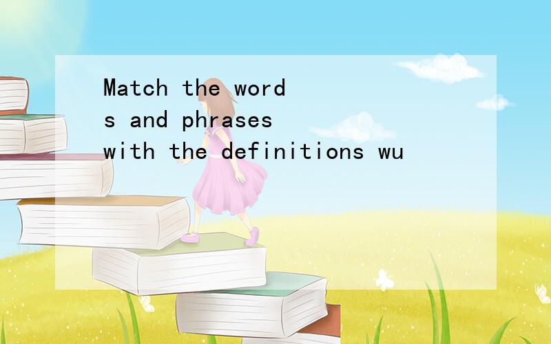 Match the words and phrases with the definitions wu