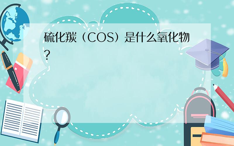 硫化羰（COS）是什么氧化物?