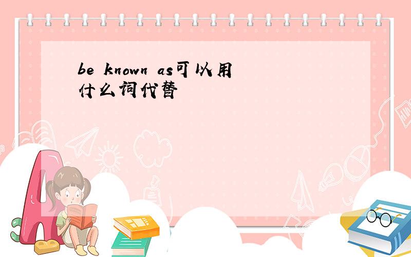 be known as可以用什么词代替
