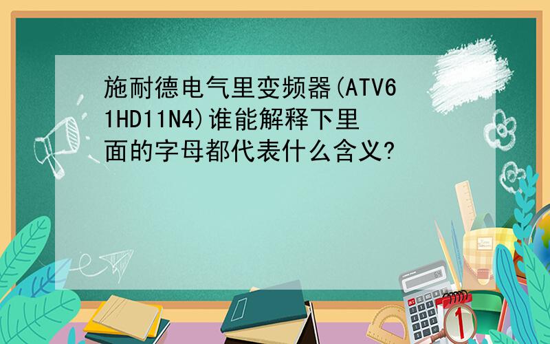 施耐德电气里变频器(ATV61HD11N4)谁能解释下里面的字母都代表什么含义?