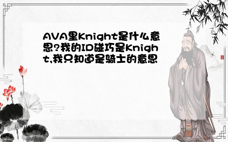AVA里Knight是什么意思?我的ID碰巧是Knight,我只知道是骑士的意思