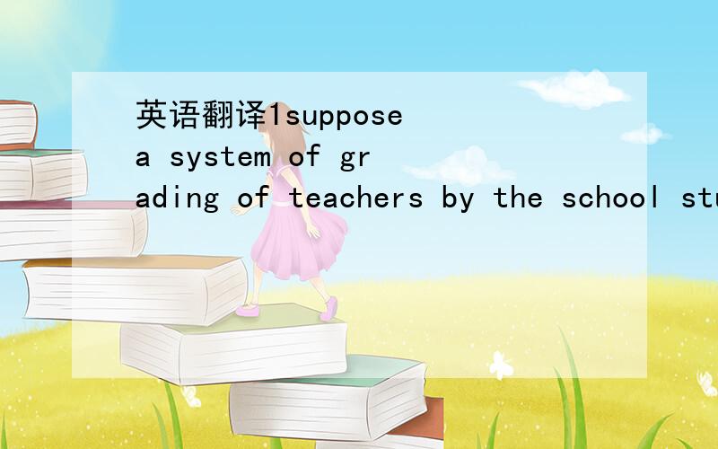英语翻译1suppose  a system of grading of teachers by the school students will be introduced.2would you like  to contribute to  your  teachers