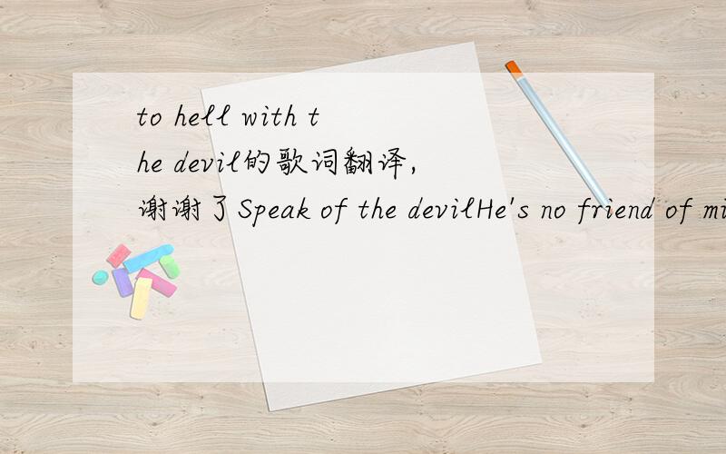 to hell with the devil的歌词翻译,谢谢了Speak of the devilHe's no friend of mineTo turn from him is what we’ve got in mindJust a liar and a thiefThe word tells us soWe like to let him knowWhere he can goTo hell with the devilTo hell with the