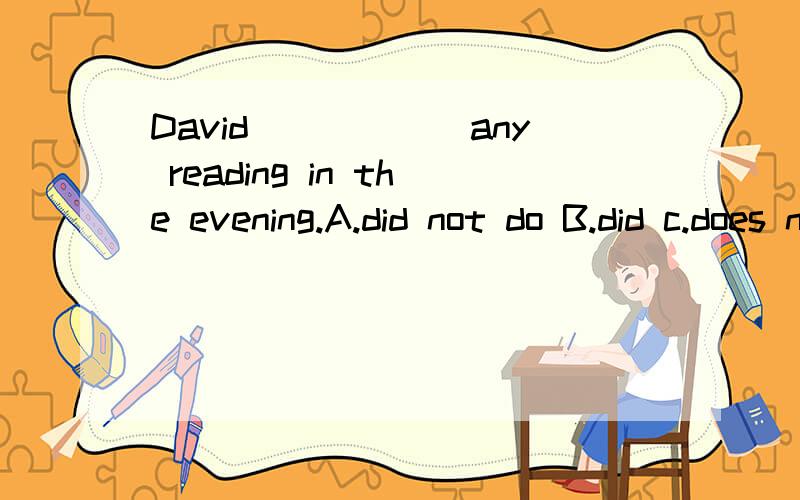 David______any reading in the evening.A.did not do B.did c.does not do D.does