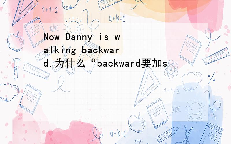 Now Danny is walking backward.为什么“backward要加s