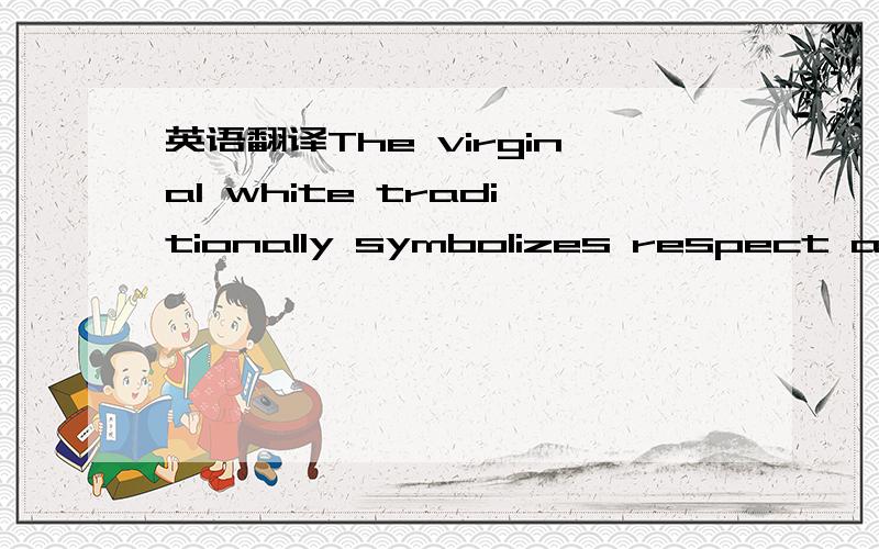 英语翻译The virginal white traditionally symbolizes respect and purity.