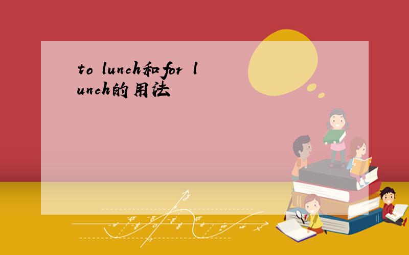 to lunch和for lunch的用法