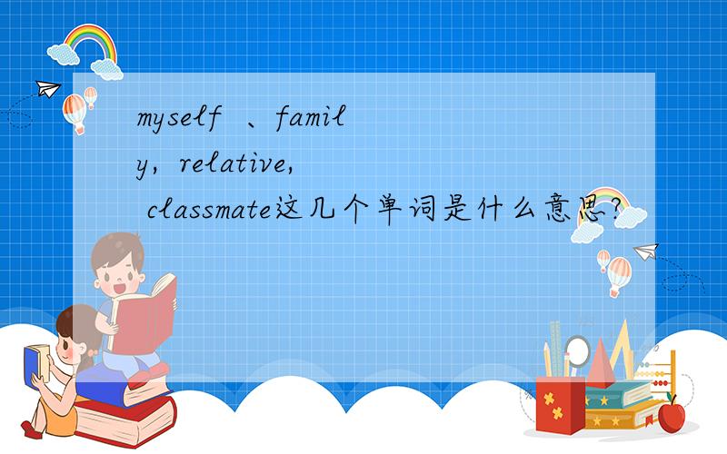 myself  、family,  relative,  classmate这几个单词是什么意思?