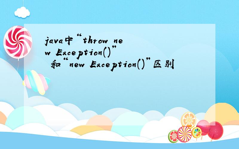 java中“throw new Exception()” 和“new Exception()”区别