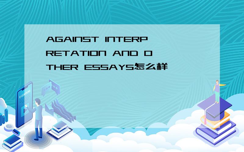 AGAINST INTERPRETATION AND OTHER ESSAYS怎么样