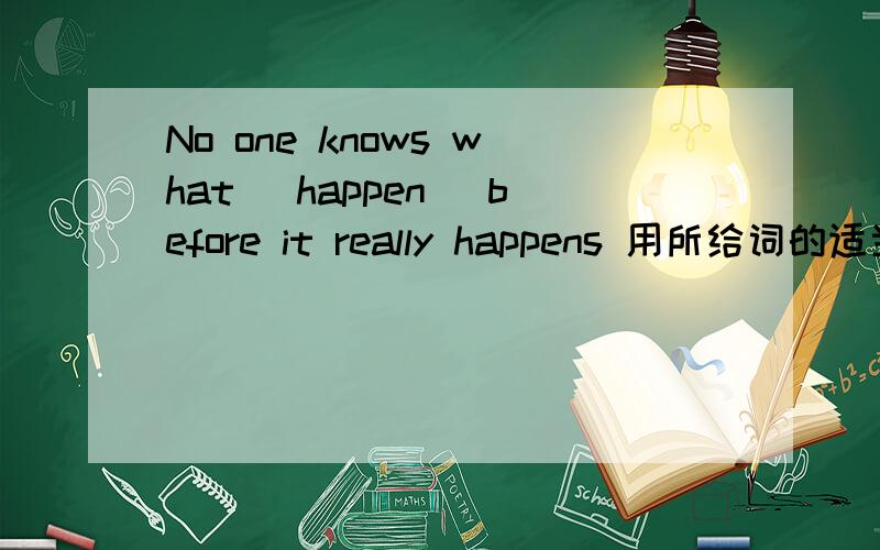 No one knows what (happen) before it really happens 用所给词的适当形式填空