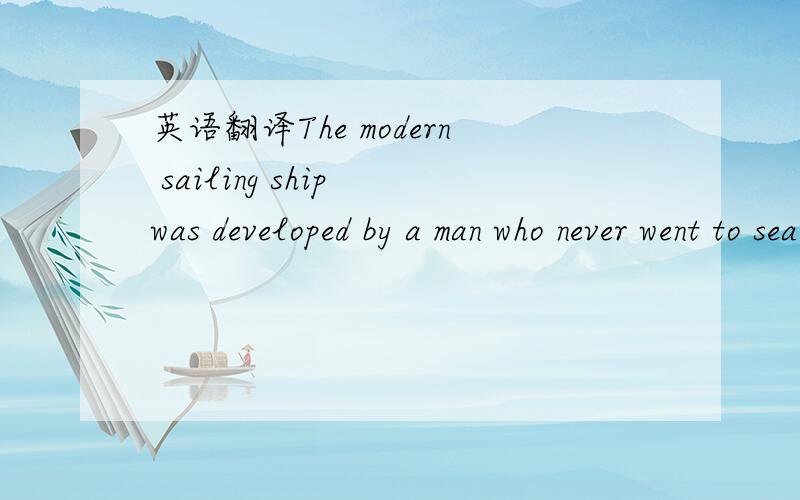 英语翻译The modern sailing ship was developed by a man who never went to sea.