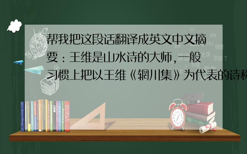 帮我把这段话翻译成英文中文摘要：王维是山水诗的大师,一般习惯上把以王维《辋川集》为代表的诗称为山水