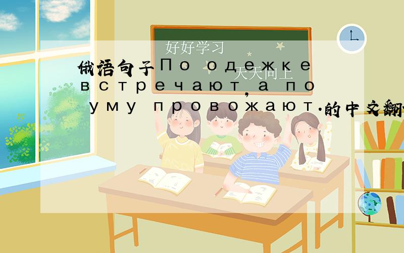 俄语句子По одежке встречают,а по уму провожают.的中文翻译