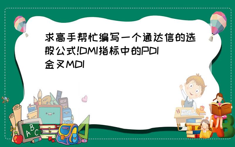 求高手帮忙编写一个通达信的选股公式!DMI指标中的PDI金叉MDI