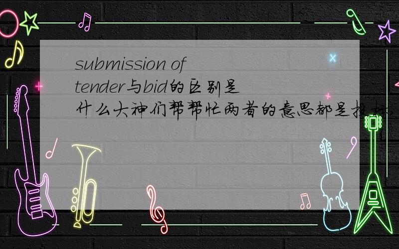 submission of tender与bid的区别是什么大神们帮帮忙两者的意思都是投标,在什么情况下用bid