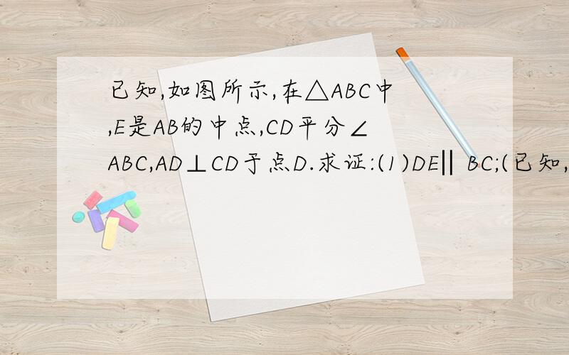 已知,如图所示,在△ABC中,E是AB的中点,CD平分∠ABC,AD⊥CD于点D.求证:(1)DE‖BC;(已知,如图所示,在△ABC中,E是AB的中点,CD平分∠ABC,AD⊥CD于点D.求证：（1）DE‖BC;（2）2DE=BC-AC