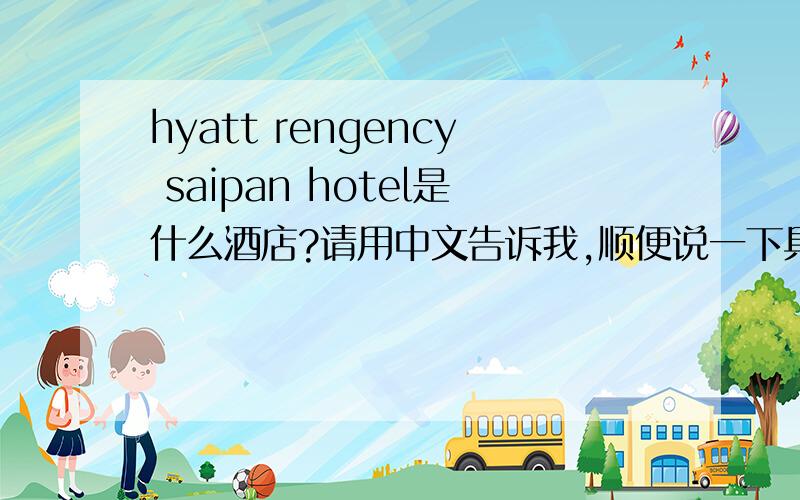 hyatt rengency saipan hotel是什么酒店?请用中文告诉我,顺便说一下具体在哪里?“hyatt rengency saipan”注明音标