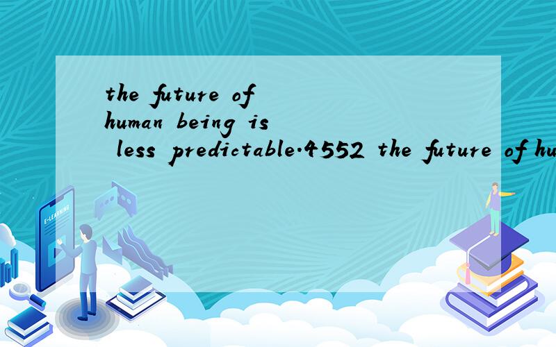 the future of human being is less predictable.4552 the future of human being is less predictable.4552 想知道 is less 这里怎么翻译?