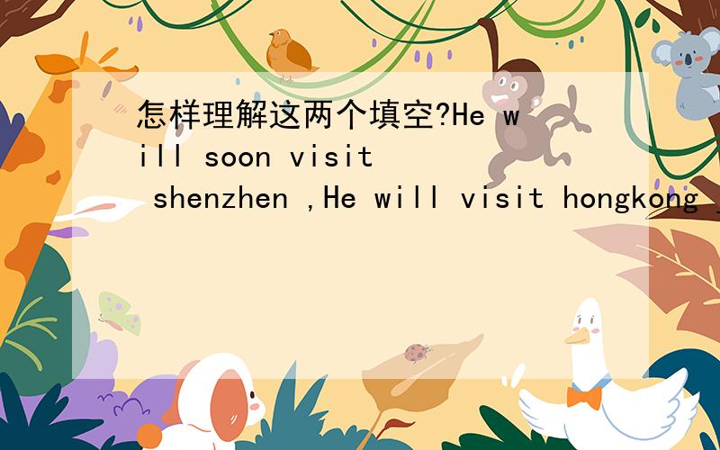 怎样理解这两个填空?He will soon visit shenzhen ,He will visit hongkong _______.a,q...怎样理解这两个填空?He will soon visit shenzhen ,He will visit hongkong _______.a,quickly b,for a short time c,shortly,d,in a hurry He will fly to n