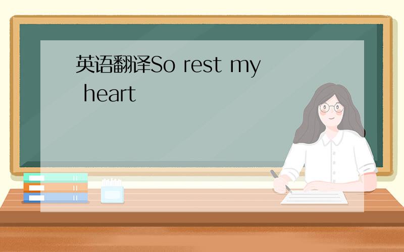英语翻译So rest my heart