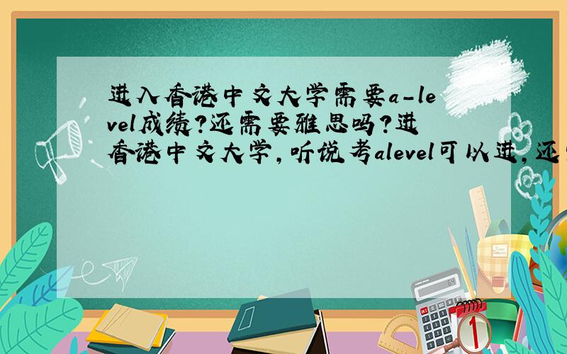 进入香港中文大学需要a－level成绩?还需要雅思吗?进香港中文大学,听说考alevel可以进,还需要雅思或者托福成绩吗?alevel要考的多好才能进啊?