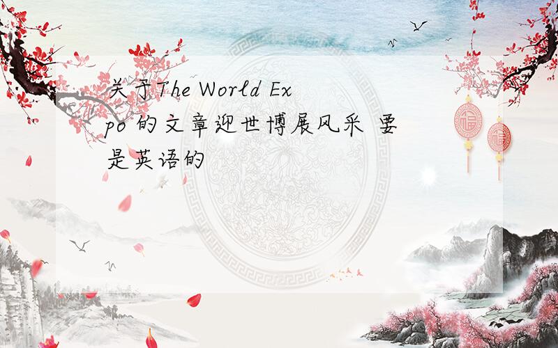 关于The World Expo 的文章迎世博展风采 要是英语的