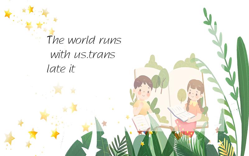 The world runs with us.translate it