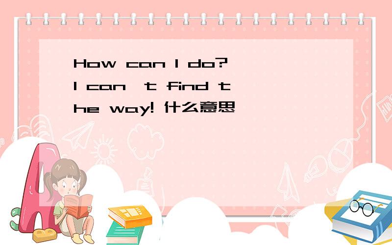 How can I do? I can't find the way! 什么意思