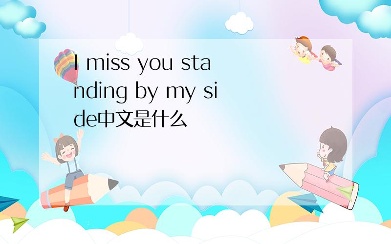 I miss you standing by my side中文是什么