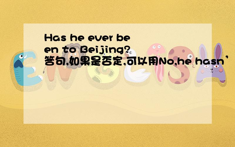 Has he ever been to Beijing?答句,如果是否定,可以用No,he hasn’t.