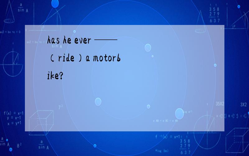 has he ever ——（ride）a motorbike?