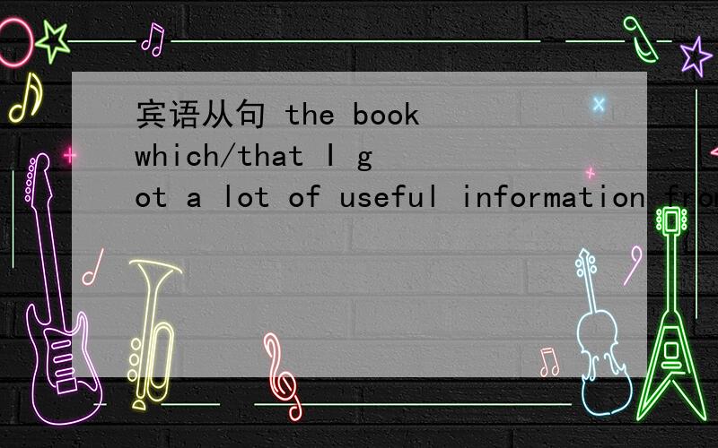 宾语从句 the book which/that I got a lot of useful information from was written by a famous scienti这句话 which/that 是做宾语还是主语?