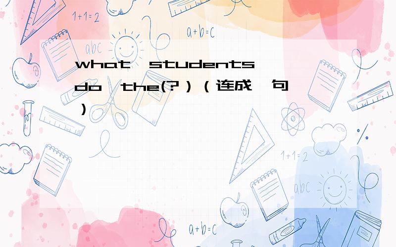 what,students,do,the(?）（连成一句）