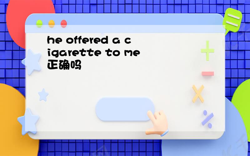 he offered a cigarette to me正确吗