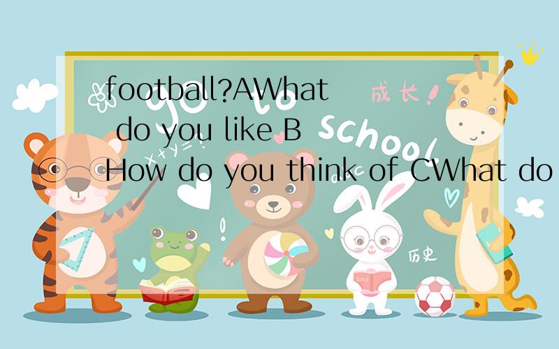 football?AWhat do you like BHow do you think of CWhat do you think of DWhat do you think