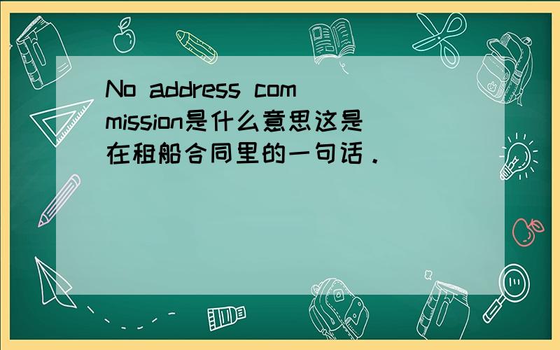 No address commission是什么意思这是在租船合同里的一句话。