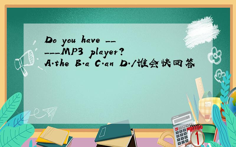 Do you have _____MP3 player?A.the B.a C.an D./谁会快回答