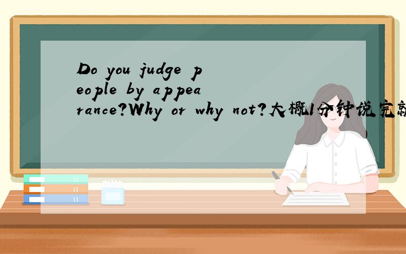 Do you judge people by appearance?Why or why not?大概1分钟说完就行.