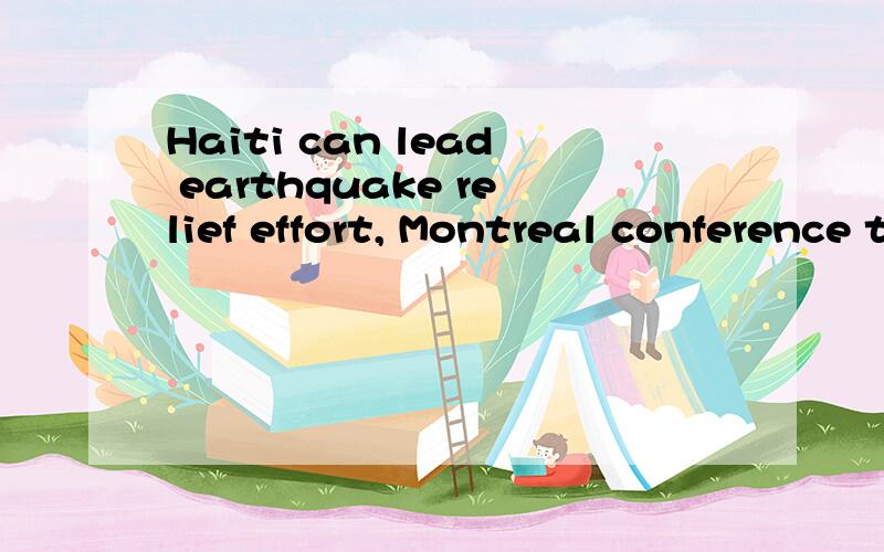 Haiti can lead earthquake relief effort, Montreal conference told的翻译特别是这个can,是可能还是很可能,还有lead在这的意思