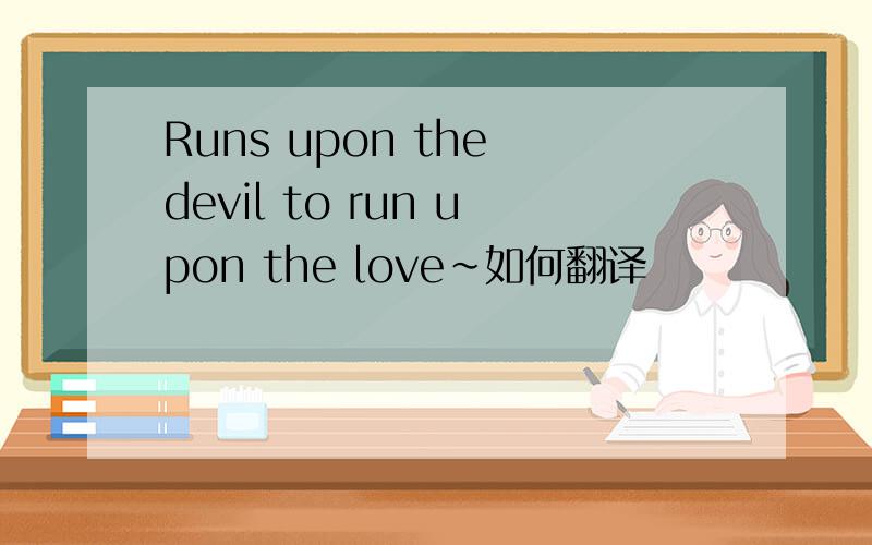Runs upon the devil to run upon the love~如何翻译